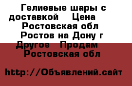 Гелиевые шары с доставкой. › Цена ­ 30 - Ростовская обл., Ростов-на-Дону г. Другое » Продам   . Ростовская обл.